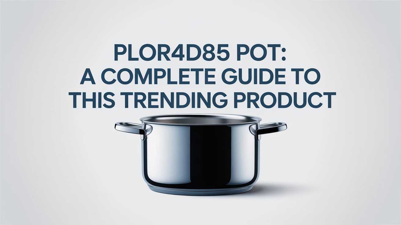 Plor4d85 Pot: A Complete Guide to This Trending Product