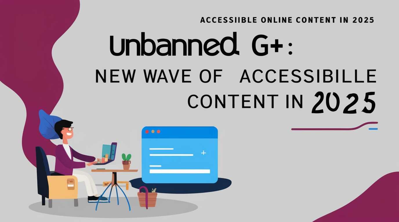 Unbanned G+: New Wave of Accessible Online Content in 2025